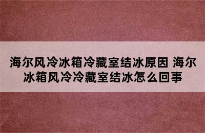 海尔风冷冰箱冷藏室结冰原因 海尔冰箱风冷冷藏室结冰怎么回事